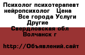 Психолог психотерапевт нейропсихолог › Цена ­ 2 000 - Все города Услуги » Другие   . Свердловская обл.,Волчанск г.